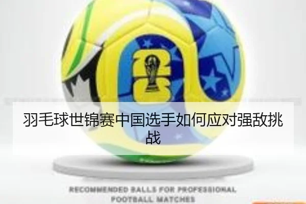 羽毛球世锦赛中国选手如何应对强敌挑战